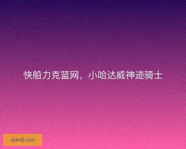 快船力克篮网，小哈达威神迹骑士