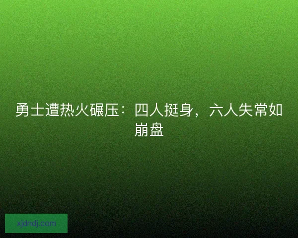 勇士遭热火碾压:四人挺身,六人失常如崩盘 勇士遭热火碾压:四人挺身,六人失常如崩盘