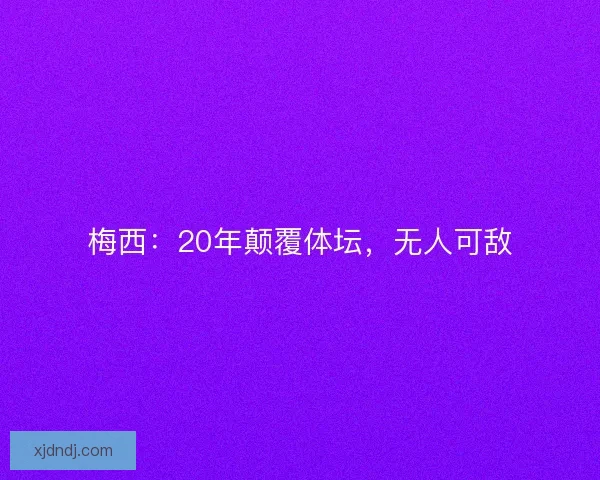 梅西：20年颠覆体坛，无人可敌