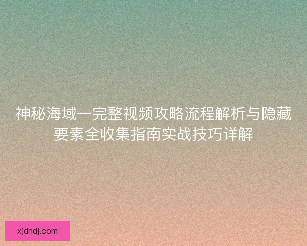神秘海域一完整视频攻略流程解析与隐藏要素全收集指南实战技巧详解