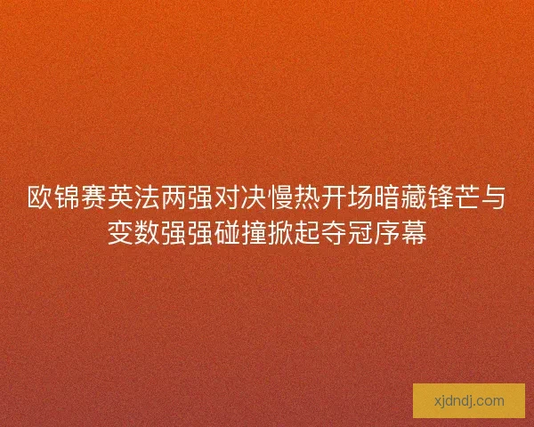 欧锦赛英法两强对决慢热开场暗藏锋芒与变数强强碰撞掀起夺冠序幕